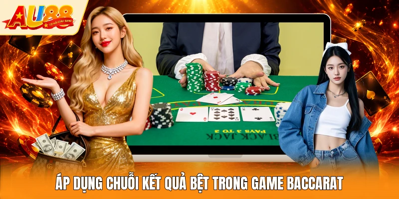 Áp dụng chuỗi kết quả bệt trong game Baccarat