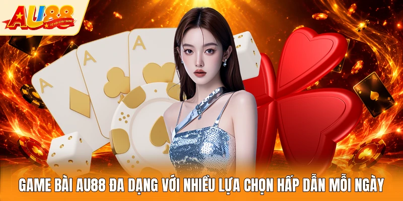 Game bài AU88 đa dạng với nhiều lựa chọn hấp dẫn mỗi ngày
