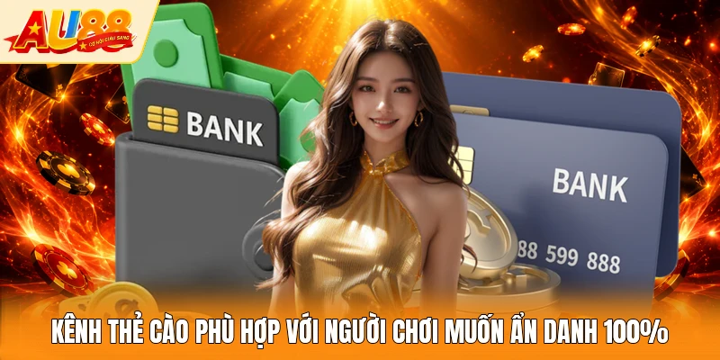 Kênh thẻ cào phù hợp với người chơi muốn ẩn danh 100%