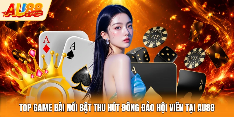Top game bài nổi bật thu hút đông đảo hội viên tại AU88