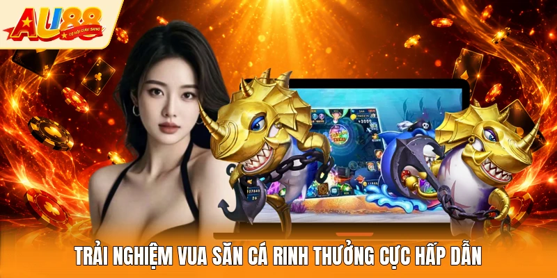 Trải nghiệm Vua Săn Cá rinh thưởng cực hấp dẫn