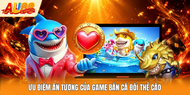 Ưu điểm ấn tượng của game bắn cá đổi thẻ cào