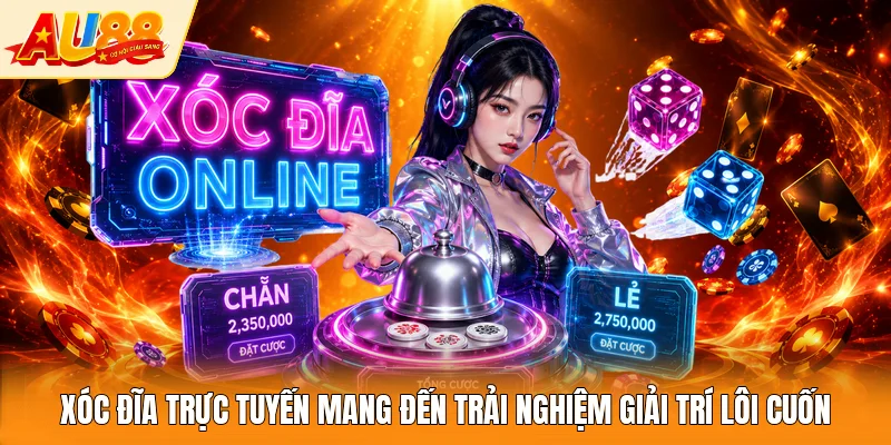 Xóc Đĩa trực tuyến mang đến trải nghiệm giải trí lôi cuốn
